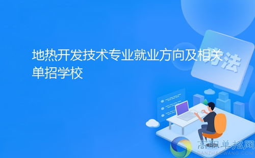 地?zé)衢_(kāi)發(fā)技術(shù)專業(yè)就業(yè)方向及相關(guān)單招學(xué)?！劢辜夹g(shù)服務(wù)與技術(shù)開(kāi)發(fā)